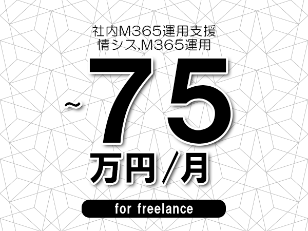 【65～75万円／フリーランス】＜情シス,M365運用/社内M365運用支援＞◆完全週休2日制　◆年間休日120日以上　◆出張費用別途支給