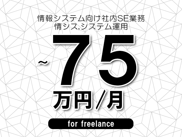 【60～75万円／フリーランス】＜情シス,システム運用/情報システム向け社内SE業務＞◆完全週休2日制　◆年間休日120日以上　◆出張費用別途支給