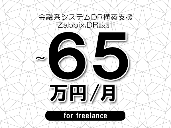 【55～65万円／フリーランス】＜Zabbix,DR設計/金融系システムDR構築支援＞◆完全週休2日制　◆年間休日120日以上　◆出張費用別途支給