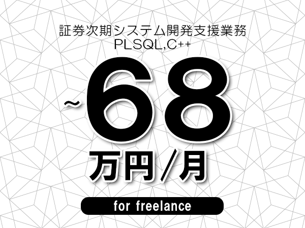 【60～68万円／フリーランス】＜PLSQL,C++/証券次期システム開発支援業務＞◆完全週休2日制　◆年間休日120日以上　◆出張費用別途支給