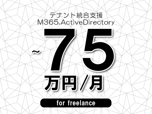 【65～75万円／フリーランス】＜M365,ActiveDirectory/テナント統合支援＞◆完全週休2日制　◆年間休日120日以上　◆出張費用別途支給