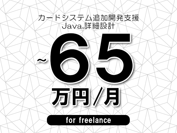 【55～65万円／フリーランス】＜Java,詳細設計/カードシステム追加開発支援＞◆完全週休2日制　◆年間休日120日以上　◆出張費用別途支給