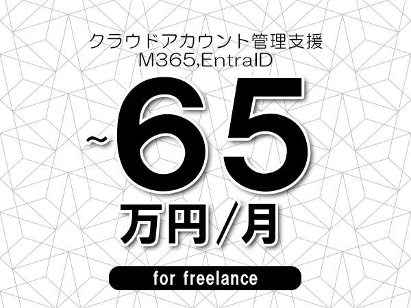 【55～65万円／フリーランス】＜M365,EntraID/クラウドアカウント管理支援＞◆完全週休2日制　◆年間休日120日以上　◆出張費用別途支給