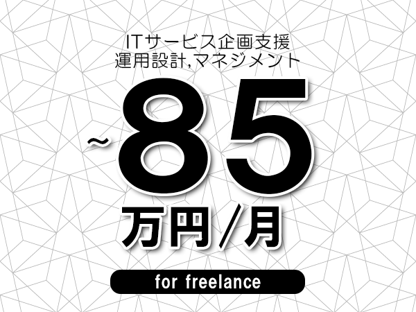 【75～85万円／フリーランス】＜運用設計,マネジメント/ITサービス企画支援＞◆完全週休2日制　◆年間休日120日以上　◆出張費用別途支給