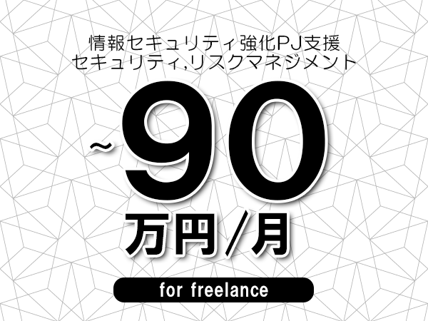 【75～90万円／フリーランス】＜セキュリティ,リスクマネジメント/情報セキュリティ強化PJ支援＞◆完全週休2日制　◆年間休日120日以上　◆出張費用別途支給