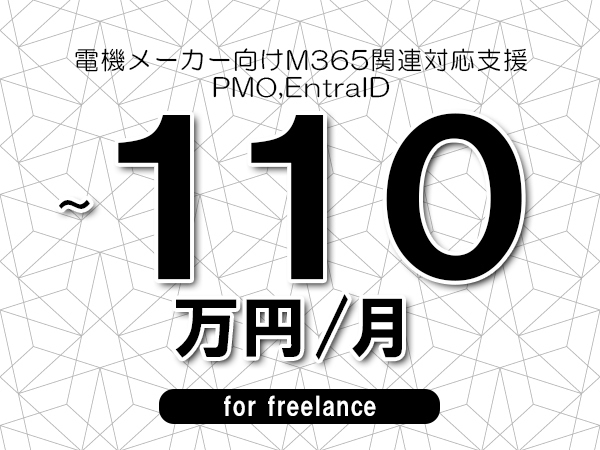 【90～110万円／フリーランス】＜PMO,EntraID/電機メーカー向けM365関連対応支援＞◆完全週休2日制　◆基本リモート環境　◆年間休日120日以上　◆出張費用別途支給