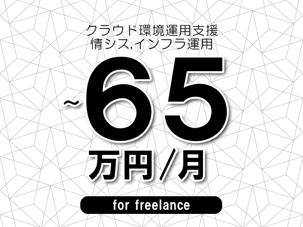 【55～65万円／フリーランス】＜情シス,インフラ運用/クラウド環境運用支援＞◆完全週休2日制　◆年間休日120日以上　◆出張費用別途支給
