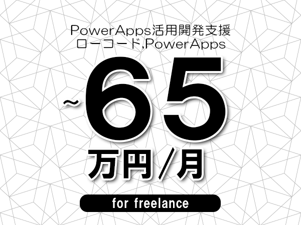 【55～65万円／フリーランス】＜ローコード,PowerApps/PowerApps活用開発支援＞◆完全週休2日制　◆年間休日120日以上　◆出張費用別途支給