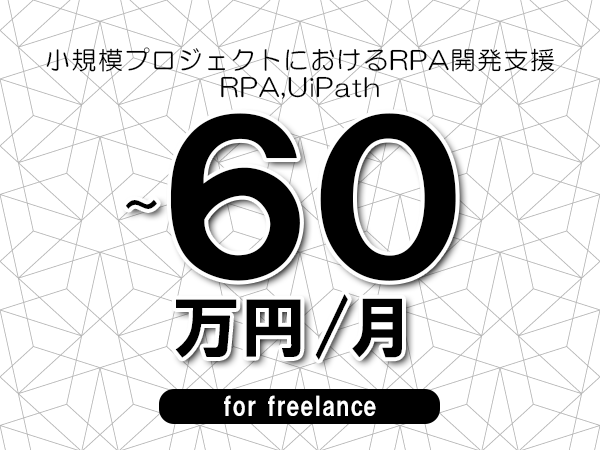 【45～60万円／フリーランス】＜RPA,UiPath/小規模プロジェクトにおけるRPA開発支援＞◆完全週休2日制　◆年間休日120日以上　◆出張費用別途支給