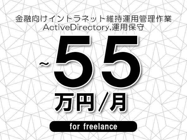 【45～55万円／フリーランス】＜ActiveDirectory,運用保守/金融向けイントラネット維持運用管理作業＞◆完全週休2日制　◆年間休日120日以上　◆出張費用別途支給