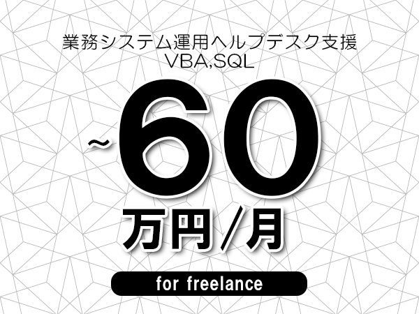 【50～60万円／フリーランス】＜VBA,SQL/業務システム運用ヘルプデスク支援＞◆完全週休2日制　◆年間休日120日以上　◆出張費用別途支給