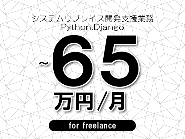 【60～65万円／フリーランス】＜Python,Django/システムリプレイス開発支援業務＞◆完全週休2日制　◆年間休日120日以上　◆出張費用別途支給