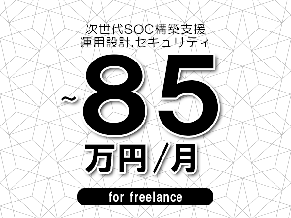 【75～85万円／フリーランス】＜運用設計,セキュリティ/次世代SOC構築支援＞◆完全週休2日制　◆年間休日120日以上　◆出張費用別途支給