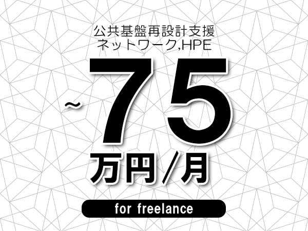 【65～75万円／フリーランス】＜ネットワーク,HPE/公共基盤再設計支援＞◆完全週休2日制　◆年間休日120日以上　◆出張費用別途支給
