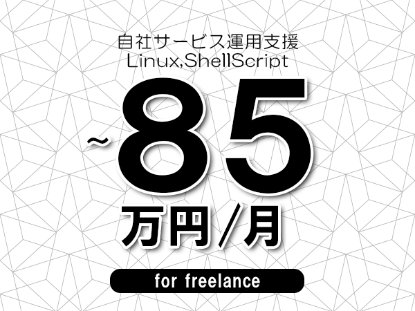 【75～85万円／フリーランス】＜Linux,ShellScript/自社サービス運用支援＞◆完全週休2日制　◆年間休日120日以上　◆出張費用別途支給