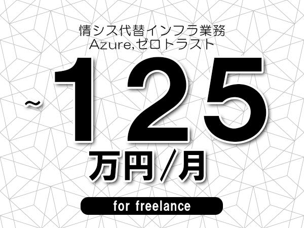 【115~125万円/フリーランス】<Azure,ゼロトラスト/情シス代替インフラ業務>◆完全週休2日制 ◆年間休日120日以上 ◆出張費用別途支給