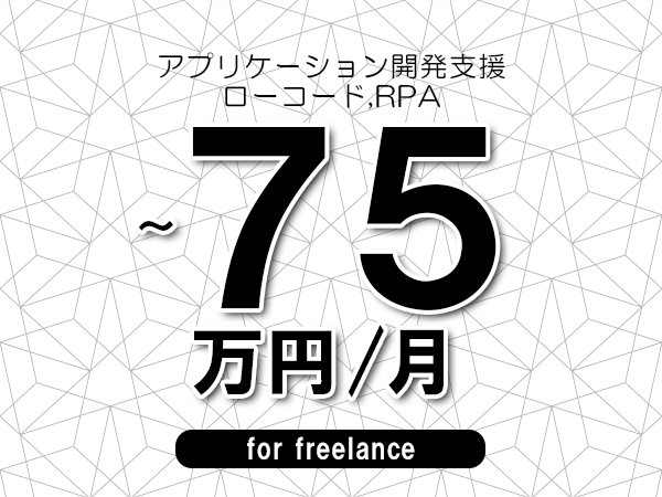 【60～75万円／フリーランス】＜ローコード,RPA/アプリケーション開発支援＞◆完全週休2日制　◆年間休日120日以上　◆出張費用別途支給