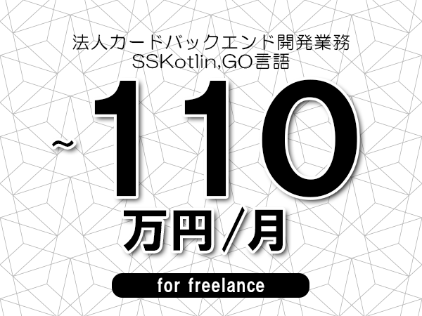 【100～110万円／フリーランス】＜SSKotlin,GO言語/法人カードバックエンド開発業務＞◆完全週休2日制　◆年間休日120日以上　◆出張費用別途支給