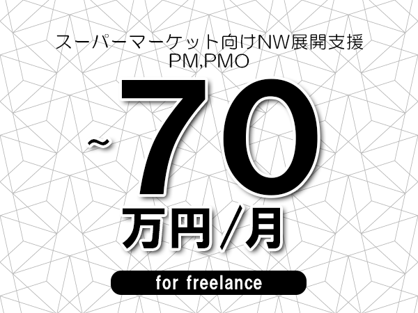 【60～70万円／フリーランス】＜PM,PMO/スーパーマーケット向けNW展開支援＞◆完全週休2日制　◆年間休日120日以上　◆出張費用別途支給
