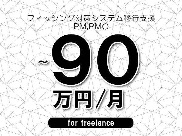 【80～90万円／フリーランス】＜PM,PMO/フィッシング対策システム移行支援＞◆完全週休2日制　◆年間休日120日以上　◆出張費用別途支給