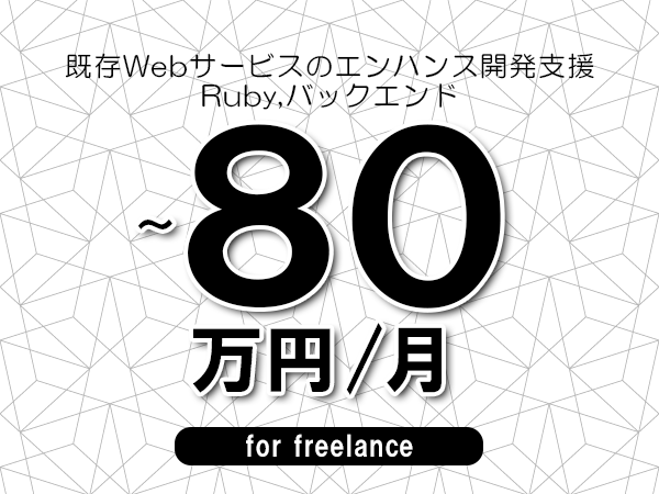 【70～80万円／フリーランス】＜Ruby,バックエンド/既存Webサービスのエンハンス開発支援＞◆完全週休2日制　◆年間休日120日以上　◆出張費用別途支給