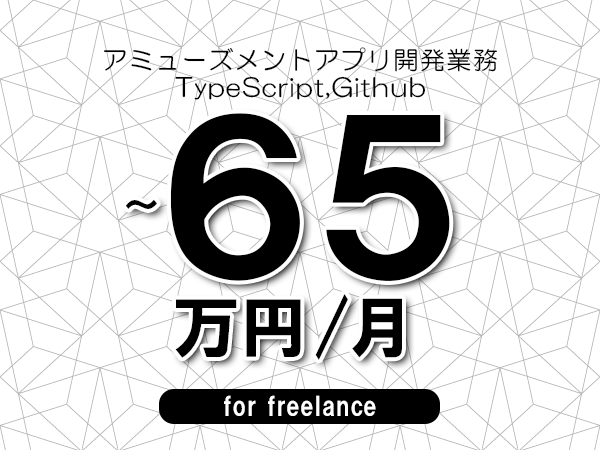 【55～65万円／フリーランス】＜TypeScript,Github/アミューズメントアプリ開発業務＞◆完全週休2日制　◆年間休日120日以上　◆出張費用別途支給