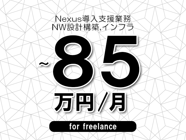 【70～85万円／フリーランス】＜NW設計構築,インフラ/Nexus導入支援業務＞◆完全週休2日制　◆年間休日120日以上　◆出張費用別途支給