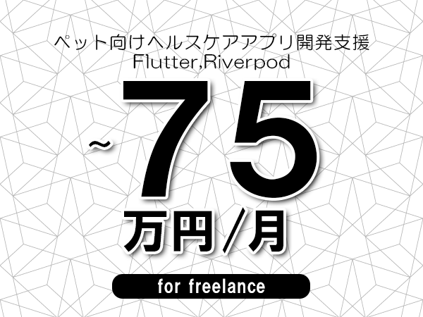 【60～75万円／フリーランス】＜Flutter,Riverpod/ペット向けヘルスケアアプリ開発支援＞◆完全週休2日制　◆年間休日120日以上　◆出張費用別途支給