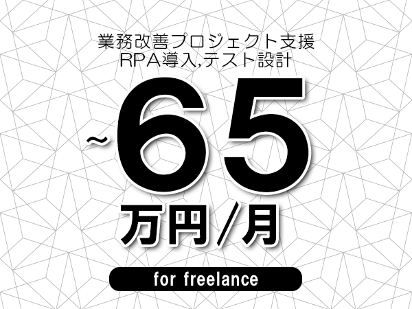 【55～65万円／フリーランス】＜RPA導入,テスト設計/業務改善プロジェクト支援＞◆完全週休2日制　◆年間休日120日以上　◆出張費用別途支給