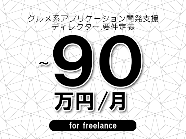 【80～90万円／フリーランス】＜ディレクター,要件定義/グルメ系アプリケーション開発支援＞◆完全週休2日制　◆年間休日120日以上　◆出張費用別途支給