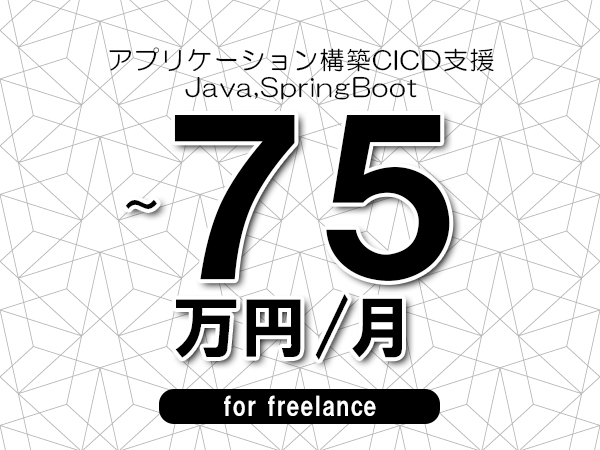 【60～75万円／フリーランス】＜Java,SpringBoot/アプリケーション構築CICD支援＞◆完全週休2日制　◆基本リモート環境　◆年間休日120日以上　◆出張費用別途支給