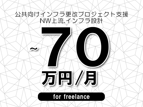 【55～70万円／フリーランス】＜NW上流,インフラ設計/公共向けインフラ更改プロジェクト支援＞◆完全週休2日制　◆年間休日120日以上　◆出張費用別途支給