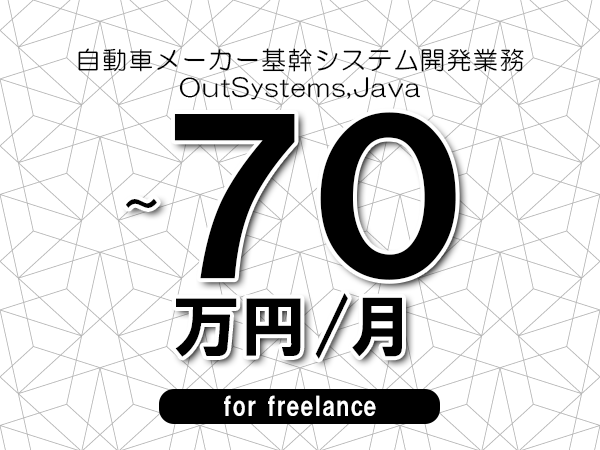 【65～70万円／フリーランス】＜OutSystems,Java/自動車メーカー基幹システム開発業務＞◆完全週休2日制　◆年間休日120日以上　◆出張費用別途支給