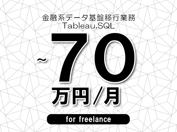 【60～70万円／フリーランス】＜Tableau,SQL/金融系データ基盤移行業務＞◆完全週休2日制　◆年間休日120日以上　◆出張費用別途支給