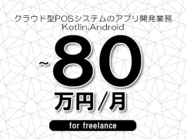 【70～80万円／フリーランス】＜Kotlin,Android/クラウド型POSシステムのアプリ開発業務＞◆完全週休2日制　◆年間休日120日以上　◆出張費用別途支給