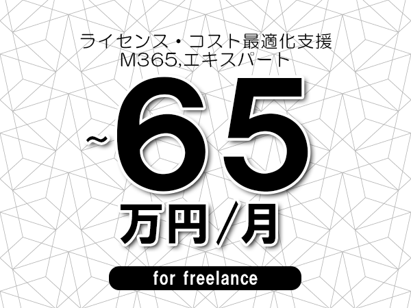 【55～65万円／フリーランス】＜M365,エキスパート/ライセンス・コスト最適化支援＞◆完全週休2日制　◆年間休日120日以上　◆出張費用別途支給