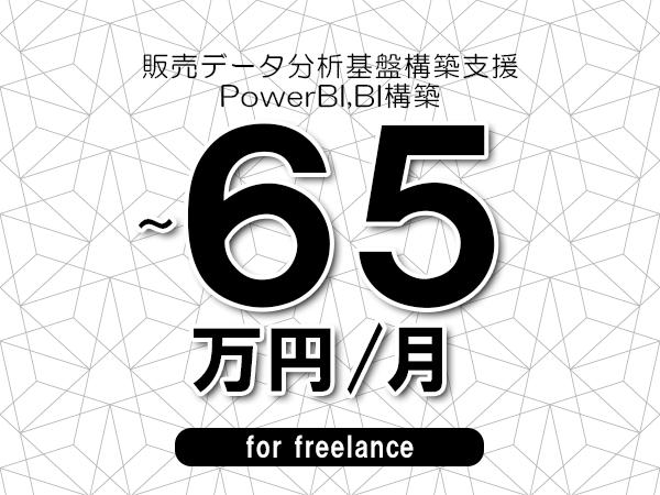 【55～65万円／フリーランス】＜PowerBI,BI構築/販売データ分析基盤構築支援＞◆完全週休2日制　◆年間休日120日以上　◆出張費用別途支給