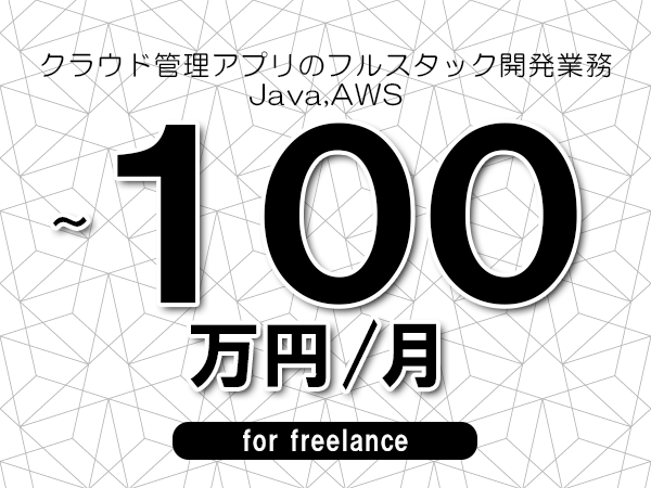 【80～100万円／フリーランス】＜Java,AWS/クラウド管理アプリのフルスタック開発業務＞◆完全週休2日制　◆年間休日120日以上　◆出張費用別途支給