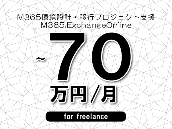 【60～70万円／フリーランス】＜M365,ExchangeOnline/M365環境設計・移行プロジェクト支援＞◆完全週休2日制　◆年間休日120日以上　◆出張費用別途支給