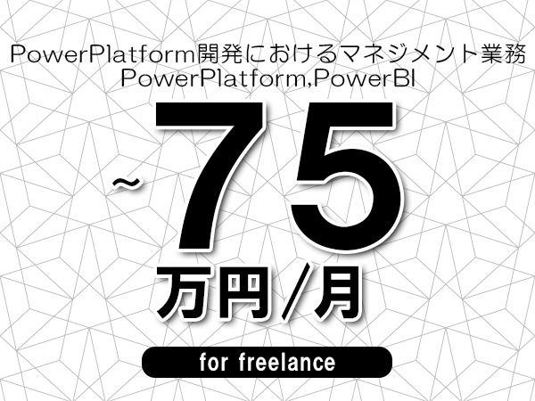 【60～75万円／フリーランス】＜PowerPlatform,PowerBI/PowerPlatform開発のマネジメント業務＞◆完全週休2日制　◆基本リモート環境　◆年間休日120日以上　◆出張費用別途支給