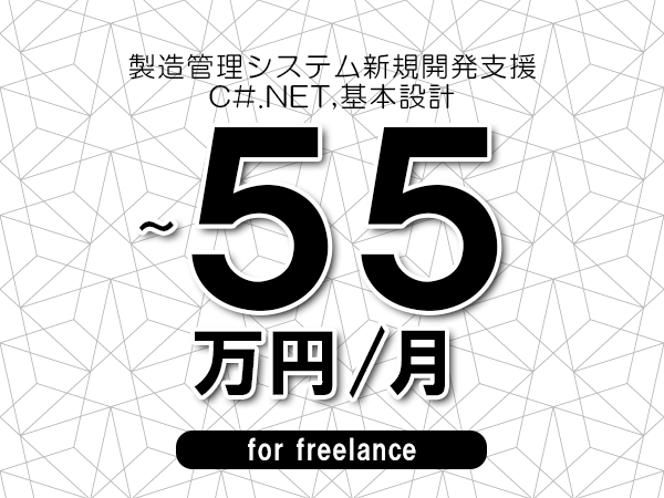 【45～55万円／フリーランス】＜C#.NET,基本設計/製造管理システム新規開発支援＞◆完全週休2日制　◆年間休日120日以上　◆出張費用別途支給
