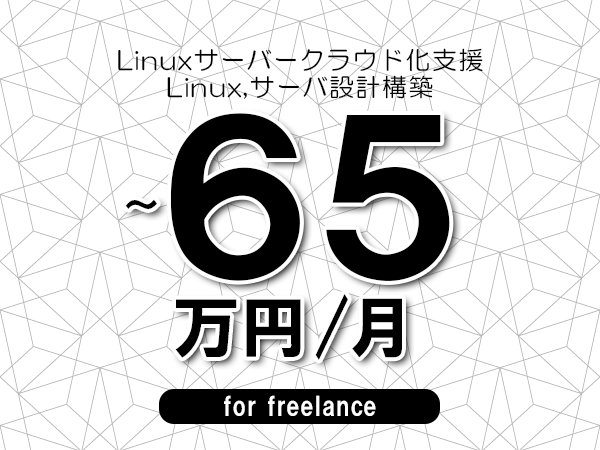 【55～65万円／フリーランス】＜Linux,サーバ設計構築/Linuxサーバークラウド化支援＞◆完全週休2日制　◆年間休日120日以上　◆出張費用別途支給