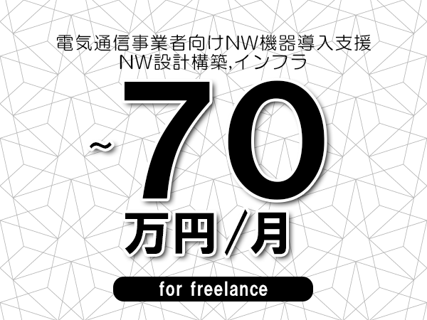 【55～70万円／フリーランス】＜NW設計構築,インフラ/電気通信事業者向けNW機器導入支援＞◆完全週休2日制　◆リモート併用環境　◆年間休日120日以上　◆出張費用別途支給