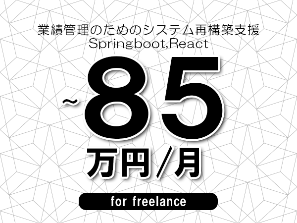 【75～85万円／フリーランス】＜Springboot,React/業績管理のためのシステム再構築支援＞◆完全週休2日制　◆基本リモート環境　◆年間休日120日以上　◆出張費用別途支給