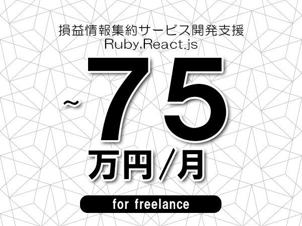 【65～75万円／フリーランス】＜Ruby,React.js/損益情報集約サービス開発支援＞◆完全週休2日制　◆年間休日120日以上　◆出張費用別途支給