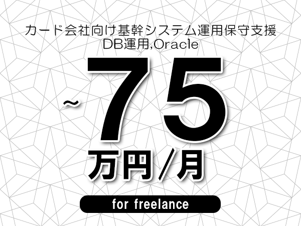 【60～75万円／フリーランス】＜DB運用,Oracle/カード会社向け基幹システム運用保守支援＞◆完全週休2日制　◆年間休日120日以上　◆出張費用別途支給