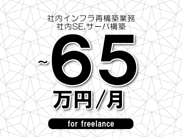 【55～65万円／フリーランス】＜社内SE,サーバ構築/社内インフラ再構築業務＞◆完全週休2日制　◆年間休日120日以上　◆出張費用別途支給