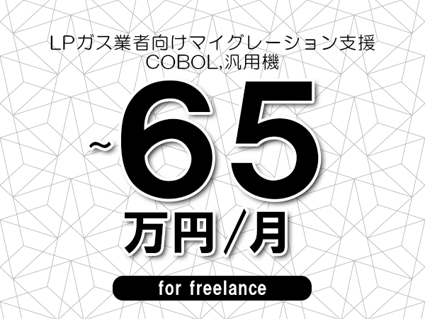 【55～65万円／フリーランス】＜COBOL,汎用機/LPガス業者向けマイグレーション支援＞◆完全週休2日制　◆年間休日120日以上　◆出張費用別途支給