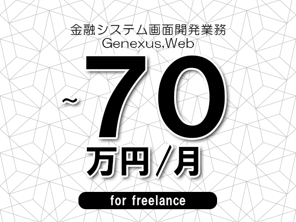 【60～70万円／フリーランス】＜Genexus,Web/金融システム画面開発業務＞◆完全週休2日制　◆年間休日120日以上　◆出張費用別途支給
