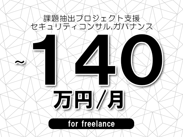 【130~140万円/フリーランス】<セキュリティコンサル,ガバナンス/課題抽出プロジェクト支援>◆完全週休2日制 ◆年間休日120日以上 ◆出張費用別途支給